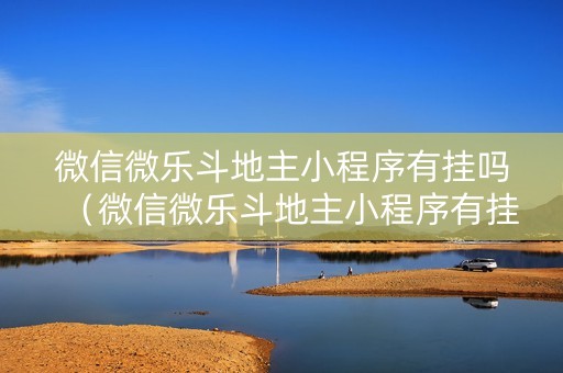 微信微乐斗地主小程序有挂吗（微信微乐斗地主小程序有挂吗安全吗）