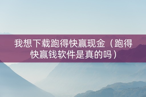 我想下载跑得快赢现金（跑得快赢钱软件是真的吗）