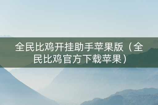 全民比鸡开挂助手苹果版（全民比鸡官方下载苹果）