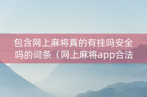 包含网上麻将真的有挂吗安全吗的词条（网上麻将app合法吗）