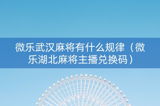 微乐武汉麻将有什么规律（微乐湖北麻将主播兑换码）