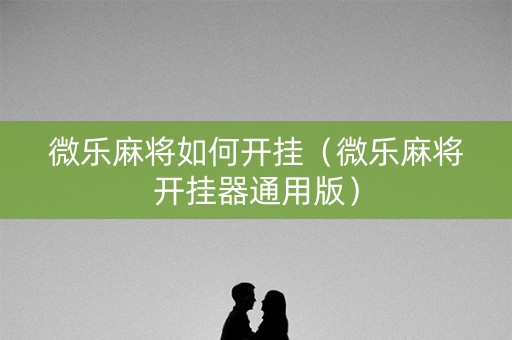 微乐麻将如何开挂（微乐麻将开挂器通用版）