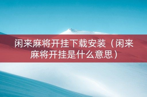 闲来麻将开挂下载安装（闲来麻将开挂是什么意思）