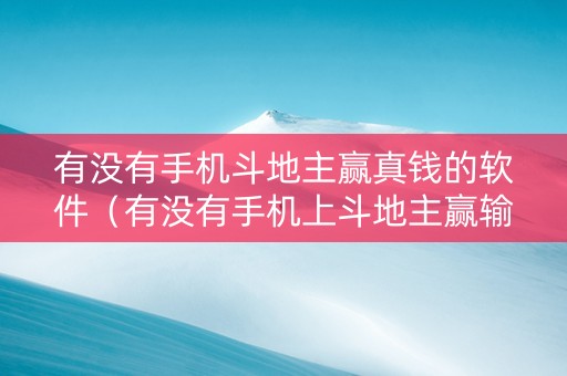 有没有手机斗地主赢真钱的软件（有没有手机上斗地主赢输钱的）