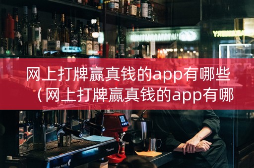 网上打牌赢真钱的app有哪些（网上打牌赢真钱的app有哪些传旗）