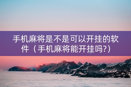 手机麻将是不是可以开挂的软件（手机麻将能开挂吗?）