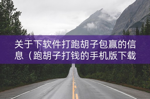 关于下软件打跑胡子包赢的信息（跑胡子打钱的手机版下载）