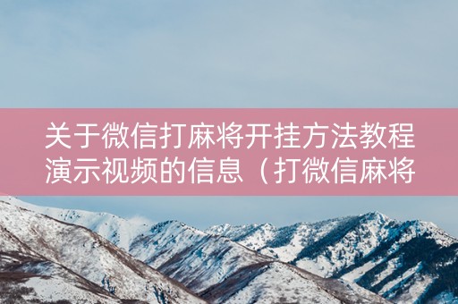 关于微信打麻将开挂方法教程演示视频的信息（打微信麻将怎样软件开挂）