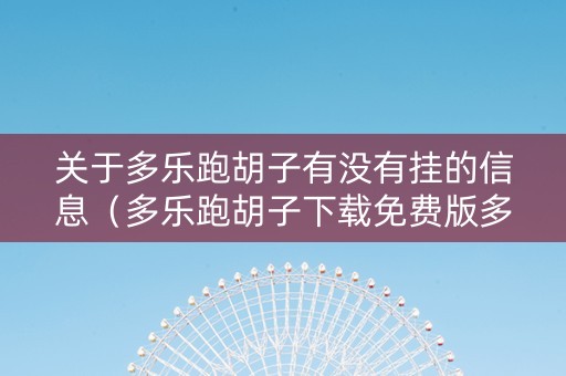 关于多乐跑胡子有没有挂的信息（多乐跑胡子下载免费版多乐）