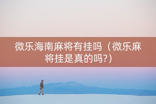 微乐海南麻将有挂吗（微乐麻将挂是真的吗?）