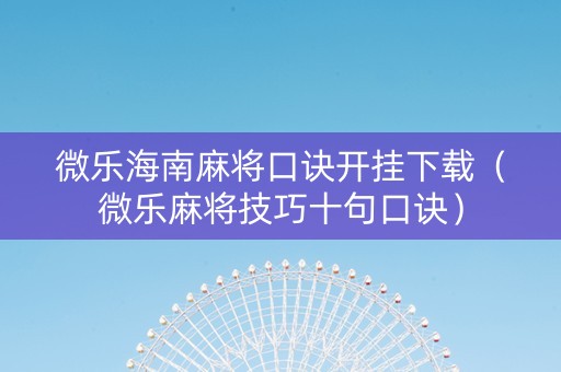 微乐海南麻将口诀开挂下载（微乐麻将技巧十句口诀）