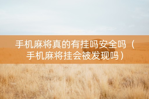 手机麻将真的有挂吗安全吗（手机麻将挂会被发现吗）