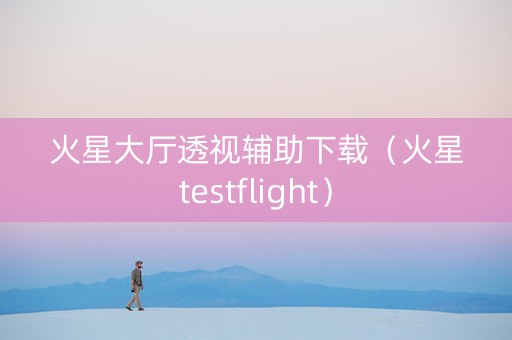 火星大厅透视辅助下载（火星testflight）