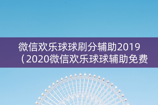 微信欢乐球球刷分辅助2019（2020微信欢乐球球辅助免费版）