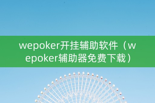 wepoker开挂辅助软件（wepoker辅助器免费下载）