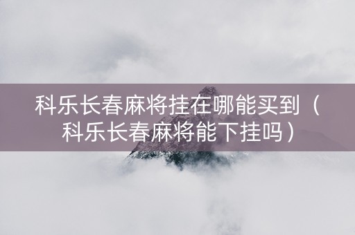 科乐长春麻将挂在哪能买到（科乐长春麻将能下挂吗）