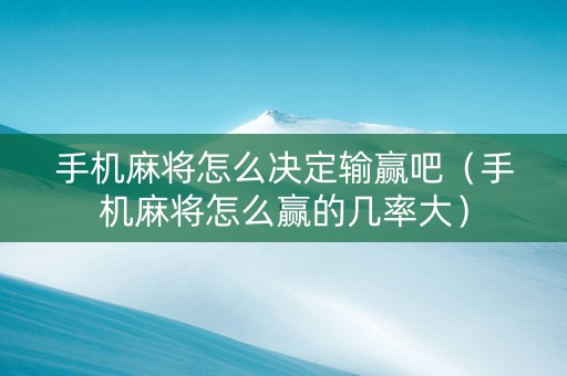 手机麻将怎么决定输赢吧（手机麻将怎么赢的几率大）