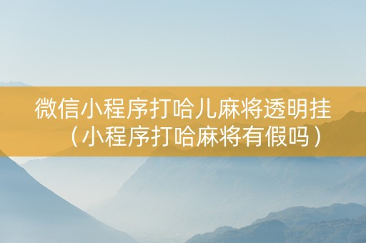 微信小程序打哈儿麻将透明挂（小程序打哈麻将有假吗）