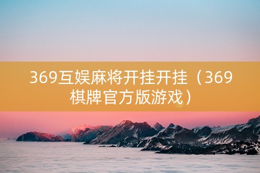 369互娱麻将开挂开挂（369棋牌官方版游戏）