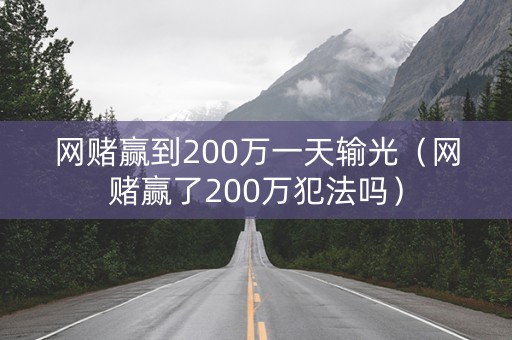 网赌赢到200万一天输光（网赌赢了200万犯法吗）