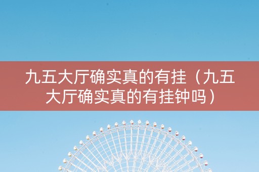 九五大厅确实真的有挂（九五大厅确实真的有挂钟吗）