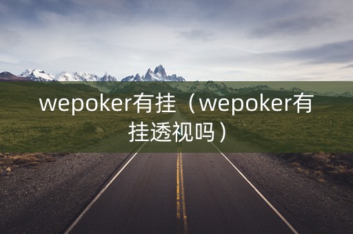 wepoker有挂（wepoker有挂透视吗）