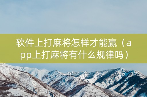 软件上打麻将怎样才能赢（app上打麻将有什么规律吗）