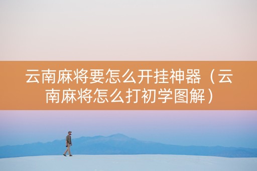 云南麻将要怎么开挂神器（云南麻将怎么打初学图解）