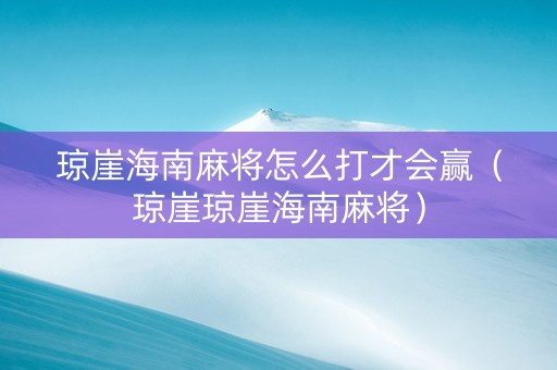 琼崖海南麻将怎么打才会赢（琼崖琼崖海南麻将）