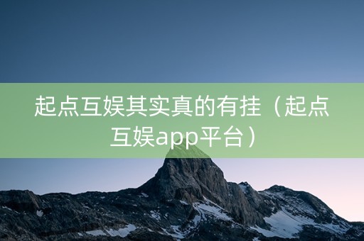 起点互娱其实真的有挂（起点互娱app平台）