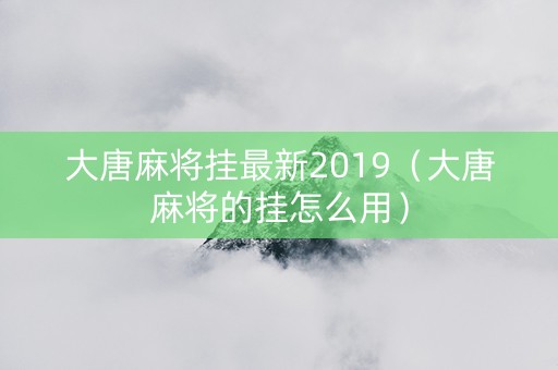 大唐麻将挂最新2019（大唐麻将的挂怎么用）