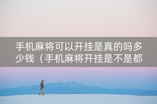 手机麻将可以开挂是真的吗多少钱（手机麻将开挂是不是都是假的）