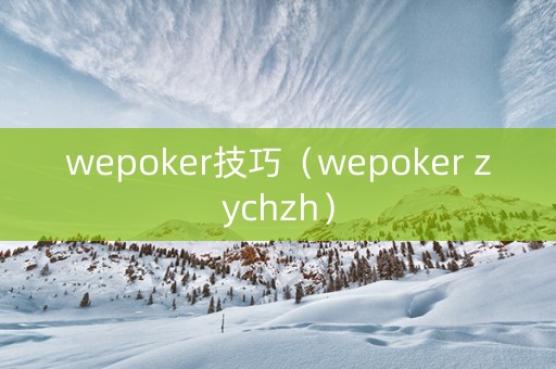 wepoker技巧（wepoker zychzh）