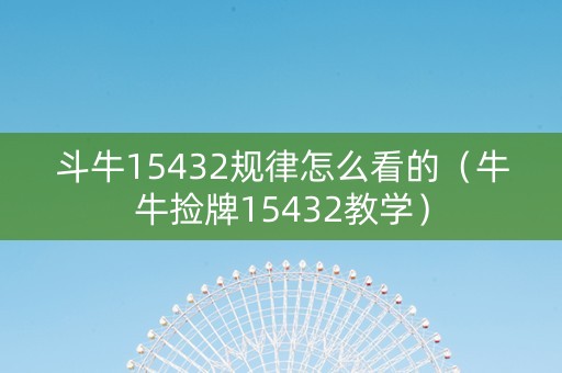 斗牛15432规律怎么看的（牛牛捡牌15432教学）