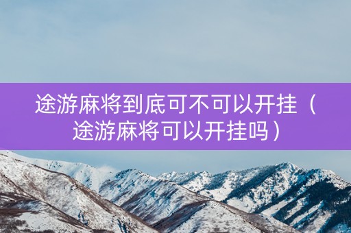 途游麻将到底可不可以开挂（途游麻将可以开挂吗）