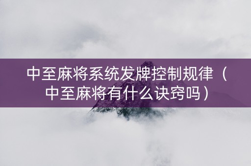 中至麻将系统发牌控制规律（中至麻将有什么诀窍吗）