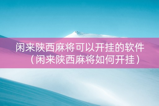 闲来陕西麻将可以开挂的软件（闲来陕西麻将如何开挂）