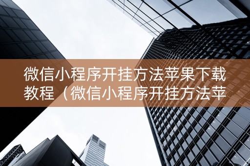 微信小程序开挂方法苹果下载教程（微信小程序开挂方法苹果下载教程视频）