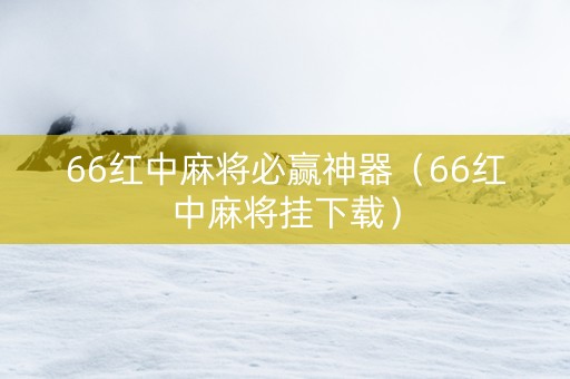 66红中麻将必赢神器（66红中麻将挂下载）