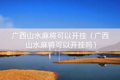 广西山水麻将可以开挂（广西山水麻将可以开挂吗）