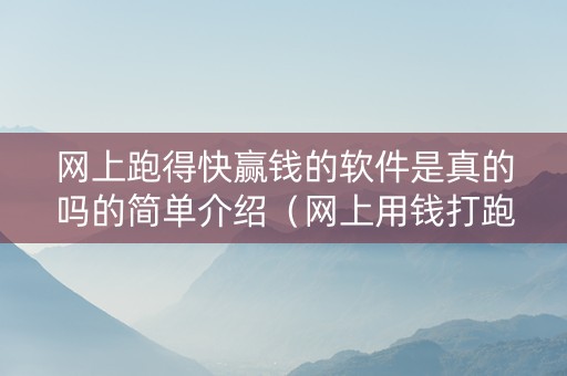 网上跑得快赢钱的软件是真的吗的简单介绍（网上用钱打跑得快软件）