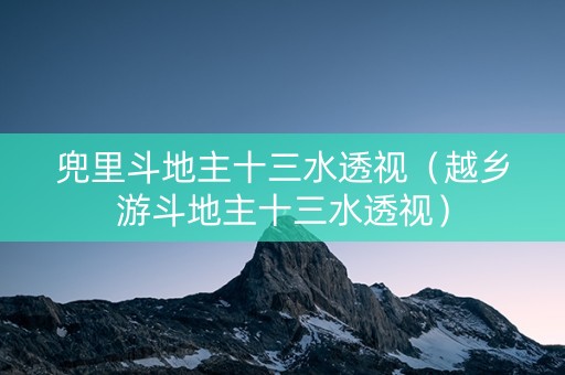 兜里斗地主十三水透视（越乡游斗地主十三水透视）