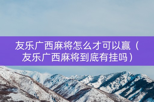 友乐广西麻将怎么才可以赢（友乐广西麻将到底有挂吗）