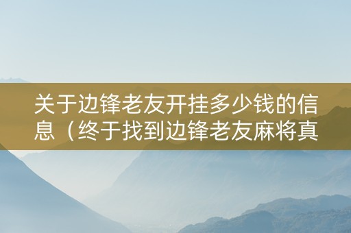 关于边锋老友开挂多少钱的信息（终于找到边锋老友麻将真的有挂么）