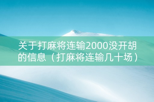 关于打麻将连输2000没开胡的信息（打麻将连输几十场）