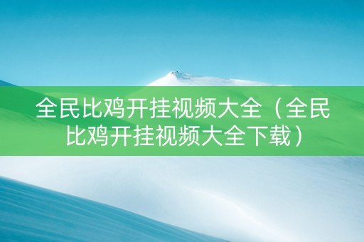 全民比鸡开挂视频大全（全民比鸡开挂视频大全下载）