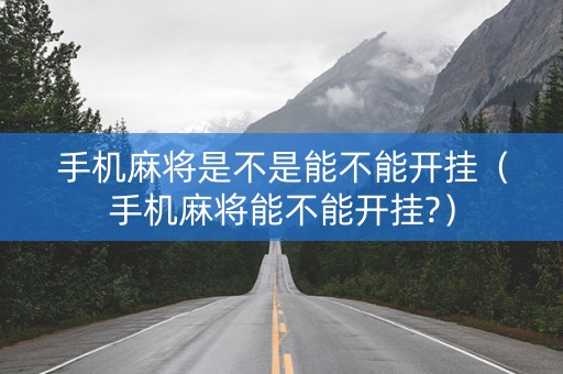 手机麻将是不是能不能开挂（手机麻将能不能开挂?）