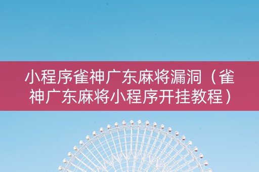 小程序雀神广东麻将漏洞（雀神广东麻将小程序开挂教程）