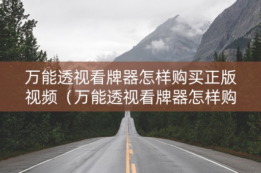 万能透视看牌器怎样购买正版视频（万能透视看牌器怎样购买正版视频下载）