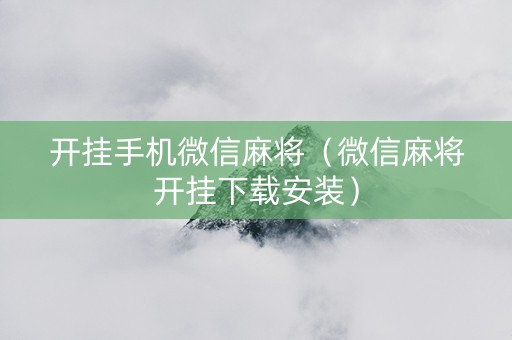 开挂手机微信麻将（微信麻将开挂下载安装）